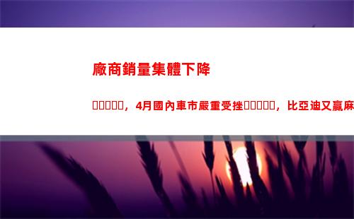 廠商銷量集體下降，4月國內車市嚴重受挫，比亞迪又贏麻了